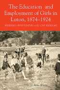 The Education and Employment of Girls in Luton, 1874-1924: Widening Opportunities and Lost Freedoms