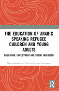 The Education of Arabic Speaking Refugee Children and Young Adults: Education, Employment and Social Inclusion