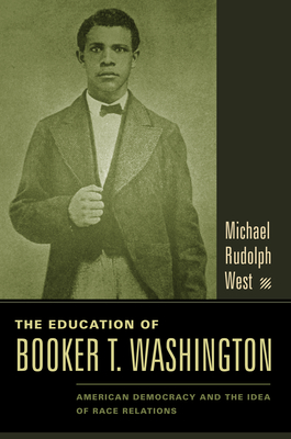 The Education of Booker T. Washington: American Democracy and the Idea of Race Relations - West, Michael Rudolph