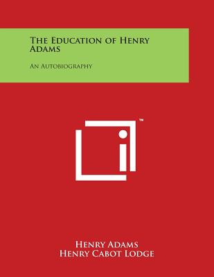 The Education of Henry Adams: An Autobiography - Adams, Henry, and Lodge, Henry Cabot (Editor)