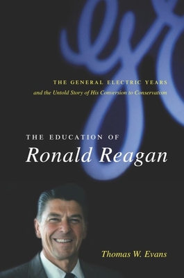 The Education of Ronald Reagan: The General Electric Years and the Untold Story of His Conversion to Conservatism - Evans, Thomas W, Professor