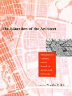 The Education of the Architect: Historiography, Urbanism, and the Growth of Architectural Knowledge - Pollack, Martha, and Pollak, Martha (Editor)