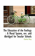 The Education of the Feelings: A Moral System, REV. and Abridged for Secular Schools