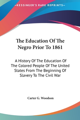 The Education Of The Negro Prior To 1861: A History Of The Education Of The Colored People Of The United States From The Beginning Of Slavery To The Civil War - Woodson, Carter G