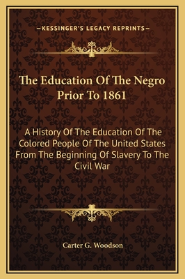 The Education Of The Negro Prior To 1861: A History Of The Education Of The Colored People Of The United States From The Beginning Of Slavery To The Civil War - Woodson, Carter G