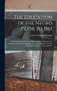 The Education of the Negro Prior to 1861: The Education of the Negro Prior to 1861 a History of the Education of the Colored People of the United States from the Beginning of Slavery to the Civil War