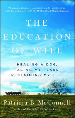 The Education of Will: Healing a Dog, Facing My Fears, Reclaiming My Life - McConnell, Patricia B, PH.D.