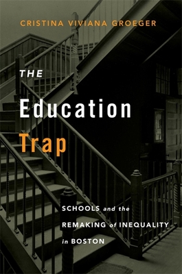 The Education Trap: Schools and the Remaking of Inequality in Boston - Groeger, Cristina Viviana