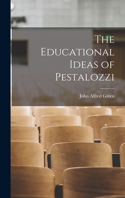 The Educational Ideas of Pestalozzi - Green, John Alfred