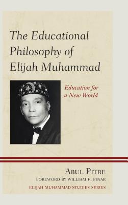The Educational Philosophy of Elijah Muhammad: Education for a New World - Pitre, Abul, and Pinar, William F. (Foreword by)