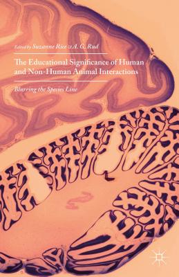 The Educational Significance of Human and Non-Human Animal Interactions: Blurring the Species Line - Rice, Suzanne, Professor (Editor), and Rud, A G (Editor)