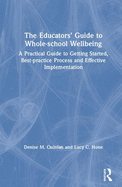 The Educators' Guide to Whole-school Wellbeing: A Practical Guide to Getting Started, Best-practice Process and Effective Implementation