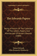 The Edwards Papers: Being a Portion of the Collection of the Letters, Papers, and Manuscripts of Ninian Edwards