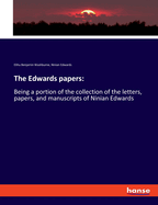 The Edwards papers: Being a portion of the collection of the letters, papers, and manuscripts of Ninian Edwards