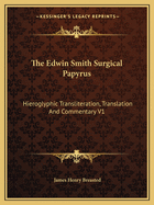 The Edwin Smith Surgical Papyrus: Hieroglyphic Transliteration, Translation and Commentary V1