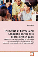 The Effect of Format and Language on the Test Scores of Bilinguals - Are the Test Scores Obtained by Bilinguals Comparable to the Test Scores of U.S. Students for Whom the Tests Are Designed?