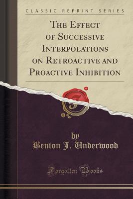 The Effect of Successive Interpolations on Retroactive and Proactive Inhibition (Classic Reprint) - Underwood, Benton J