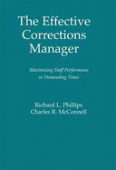 The Effective Corrections Manager: Maximizing Staff Performance in Demanding Times - Phillips, Richard L, and McConnell, Charles R, MBA, CM, and Scaros, Constantine