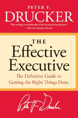 The Effective Executive: The Definitive Guide to Getting the Right Things Done - Drucker, Peter F