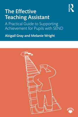 The Effective Teaching Assistant: A Practical Guide to Supporting Achievement for Pupils with SEND - Gray, Abigail, and Wright, Melanie