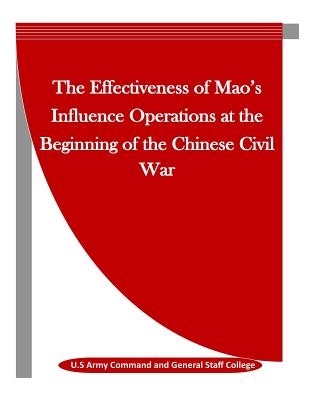The Effectiveness of Mao's Influence Operations at the Beginning of the Chinese Civil War - Penny Hill Press Inc (Editor), and U S Army Command and General Staff Colle