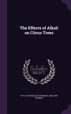 The Effects of Alkali on Citrus Trees - Kelley, W P B 1878, and Thomas, Edward E 1883-1936