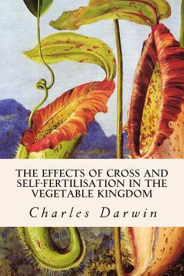 The Effects of Cross and Self-Fertilisation in the Vegetable Kingdom - Darwin, Charles, Professor