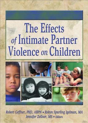 The Effects of Intimate Partner Violence on Children - Geffner, Robert, PhD (Editor), and Spurling Igelman, Robyn (Editor), and Zellner, Jennifer (Editor)