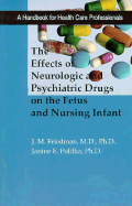 The Effects of Neurologic and Psychiatric Drugs on the Fetus and Nursing Infant: A Handbook for Health Care Professionals - Friedman, J M, Dr., M.D., Ph.D., and Polifka, Janine E, Dr.