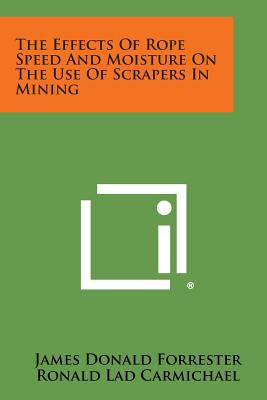 The Effects Of Rope Speed And Moisture On The Use Of Scrapers In Mining - Forrester, James Donald, and Carmichael, Ronald Lad