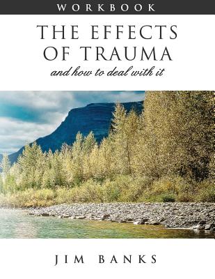 The Effects of Trauma and How to Deal With It: 3rd Edition Workbook - Banks, Jim