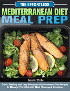 The Effortless Mediterranean Diet Meal Prep: Quick, Healthy and Easy Everyday Mediterranean Diet Recipes to Manage Your Diet with Meal Planning & Prepping