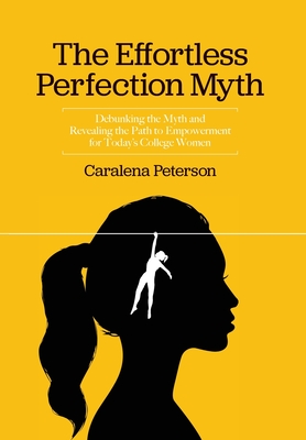 The Effortless Perfection Myth: Debunking the Myth and Revealing the Path to Empowerment for Today's College Women - Peterson, Caralena