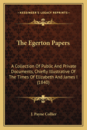 The Egerton Papers: A Collection Of Public And Private Documents, Chiefly Illustrative Of The Times Of Elizabeth And James I (1840)