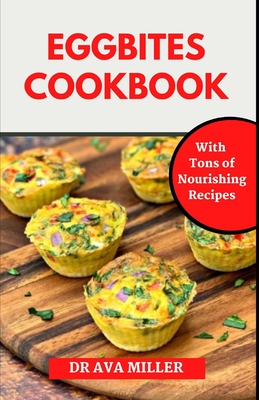 The Egg Bites Cookbook: Learn How to Make Healthy and Delicious Egg Bites Recipes for Weight Loss - Miller, Ava, Dr.