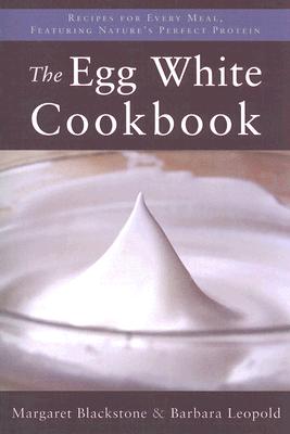 The Egg White Cookbook: 75 Recipes for Nature's Perfect Food - Blackstone, Margaret, and Leopold, Barbara
