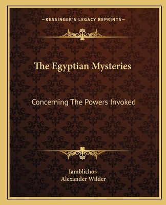 The Egyptian Mysteries: Concerning The Powers Invoked - Iamblichos, and Wilder, Alexander, M.D.