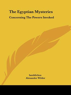 The Egyptian Mysteries: Concerning The Powers Invoked - Iamblichos, and Wilder, Alexander, M.D.