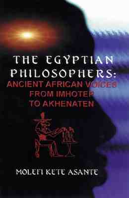 The Egyptian Philosophers: Ancient African Voices from Imhotep to Akhenaten - Kete Asante, Molefi