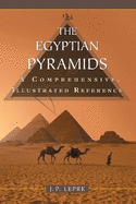 The Egyptian Pyramids: A Comprehensive, Illustrated Reference