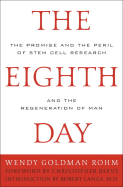 The Eighth Day: The Promise and the Peril of Stem Cell Research and the Regeneration of Man - Rohm, Wendy Goldman, and Reeve, Christopher (Foreword by), and Lanza, Robert P, M.D. (Introduction by)