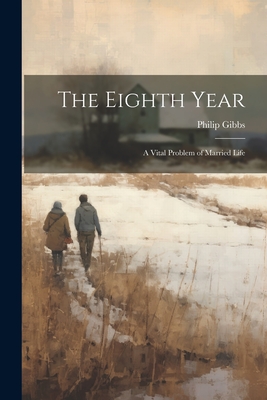 The Eighth Year: A Vital Problem of Married Life - Gibbs, Philip