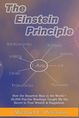 The Einstein Principle: How the Smartest Man in the World + 20,000 Psychic Readings Taught Me the Secret to Wealth & Happiness - Peterson, Michael E