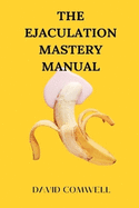 The Ejaculation Mastery Manual: Techniques for Extended Pleasure and Control