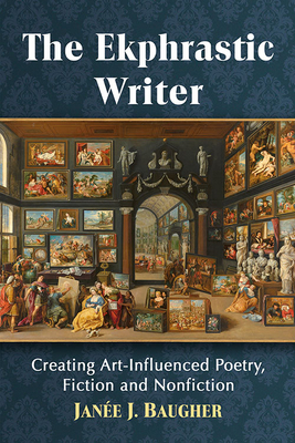 The Ekphrastic Writer: Creating Art-Influenced Poetry, Fiction and Nonfiction - Baugher, Jane J