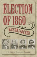 The Election of 1860 Reconsidered - Fuller, A James (Editor)