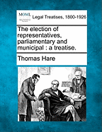 The Election of Representatives, Parliamentary and Municipal: A Treatise