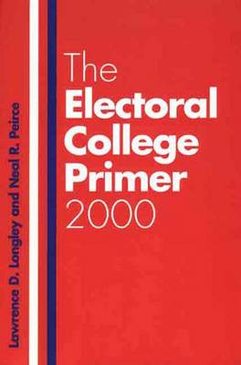 The Electoral College Primer 2000 - Longley, Lawrence D, Professor, and Peirce, Neal R, Mr.