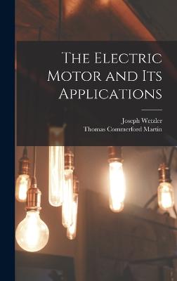 The Electric Motor and Its Applications - Martin, Thomas Commerford, and Wetzler, Joseph