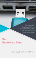 The Electrified Mind: Development, Psychopathology, and Treatment in the Era of Cell Phones and the Internet - Akhtar, Salman (Editor), and Akhtar, Monisha C (Contributions by), and Blackman, Jerome (Contributions by)